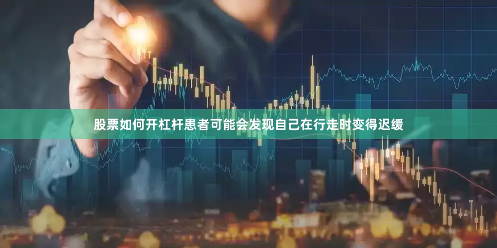 股票如何开杠杆患者可能会发现自己在行走时变得迟缓