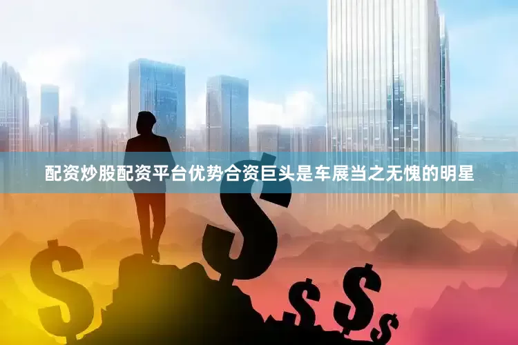 配资炒股配资平台优势合资巨头是车展当之无愧的明星