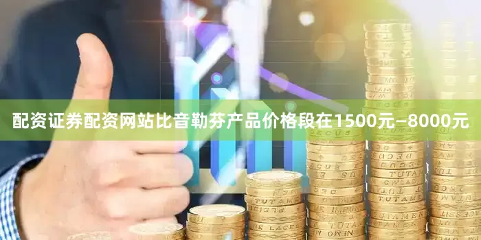 配资证券配资网站比音勒芬产品价格段在1500元—8000元