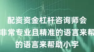 配资资金杠杆咨询师会用一种非常专业且精准的语言来帮助小宇